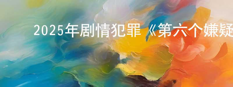 ﻿2025年剧情犯罪《第六个嫌疑人》HD国语中字迅雷下载_电影天堂 ﻿陈良清的blog